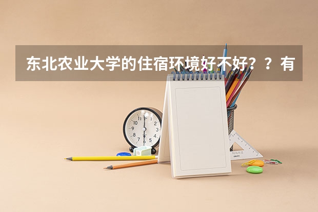 东北农业大学的住宿环境好不好？？有没有一些交换生项目？出国呢？