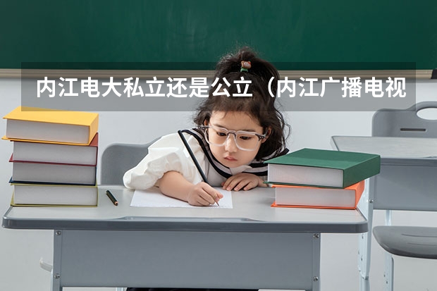内江电大私立还是公立（内江广播电视大学电大简介）