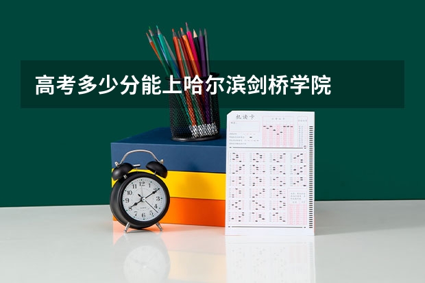 高考多少分能上哈尔滨剑桥学院