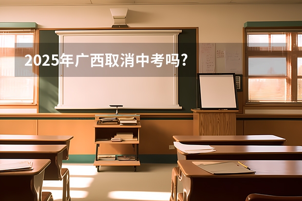 2025年广西取消中考吗?