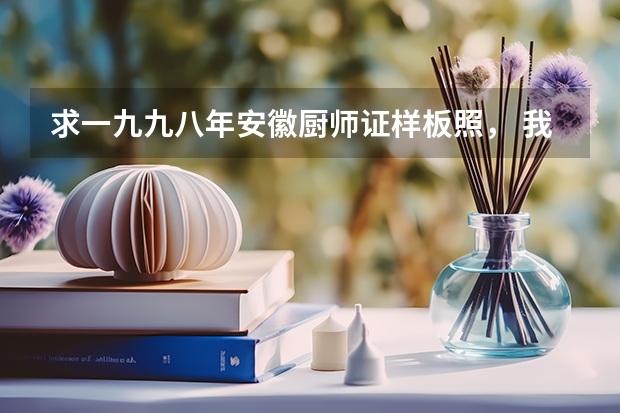 求一九九八年安徽厨师证样板照， 我一个与佛有缘人想出家,我一九七零年,九月,十九生，我去过安徽九华山，浙江普陀山我去五个年头，我现