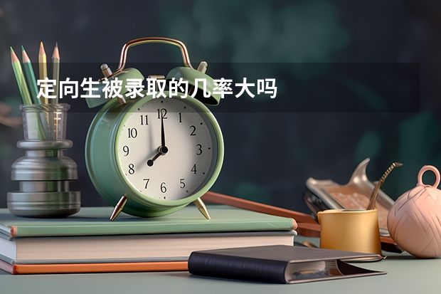 定向生被录取的几率大吗