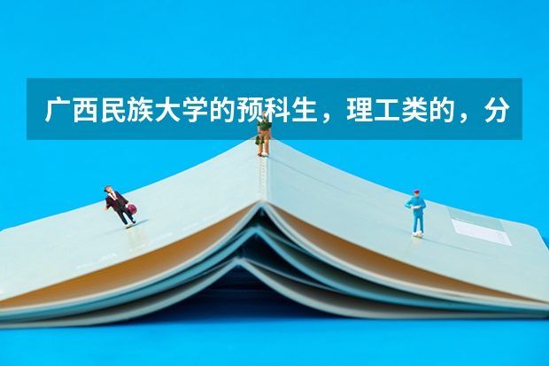 广西民族大学的预科生，理工类的，分几个班，还有女生宿舍怎么样？求解学姐们