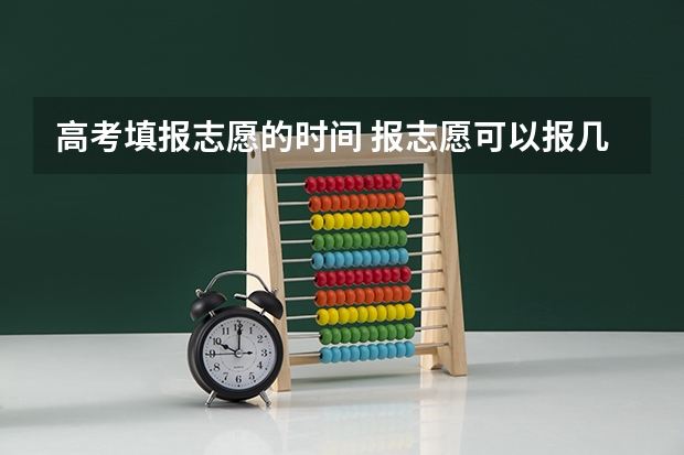高考填报志愿的时间 报志愿可以报几个学校几个专业