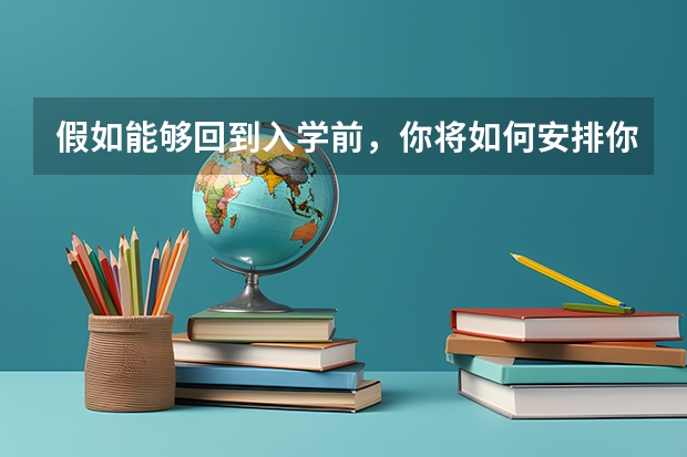 假如能够回到入学前,你将如何安排你的大学生活演讲稿