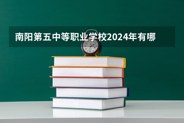 南阳第五中等职业学校2024年有哪些专业