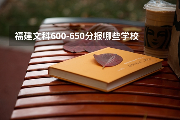 福建文科600-650分报哪些学校