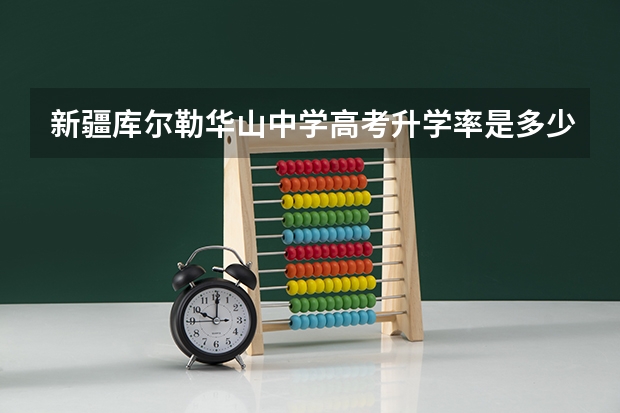新疆库尔勒华山中学高考升学率是多少
