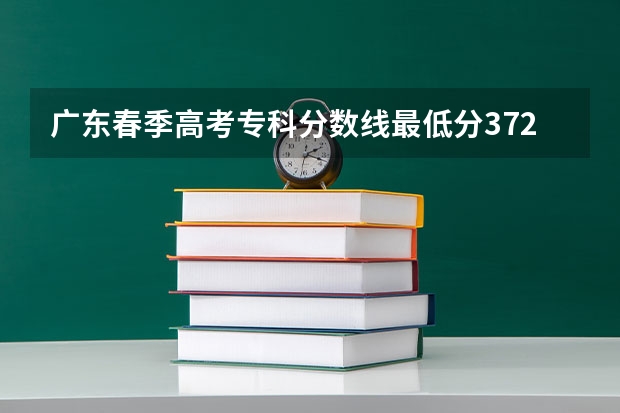 广东春季高考专科分数线最低分372分吗？