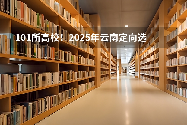 101所高校！2025年云南定向选调高校范围是否会增减？（2025内蒙古高考是3+3还是3+1+2模式？）