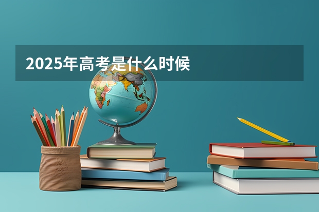 2025年高考是什么时候
