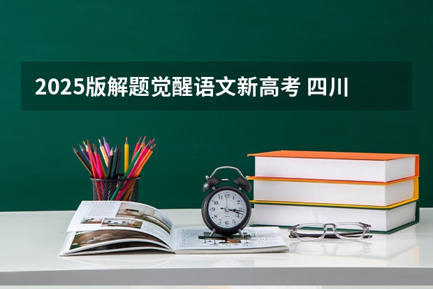 2025版解题觉醒语文新高考 四川2025年新高考选考科目要求公布，“文科生”不再有学医机会！