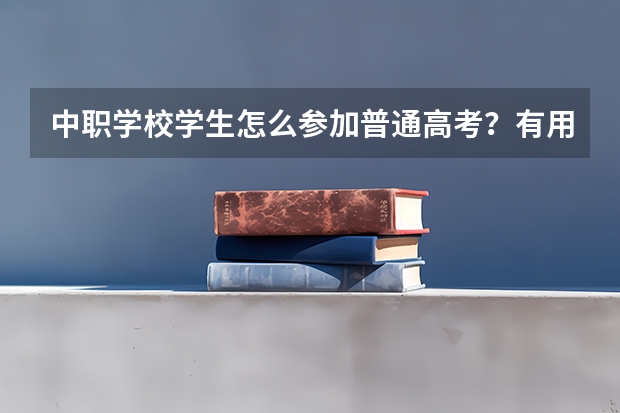 中职学校学生怎么参加普通高考？有用必采纳。