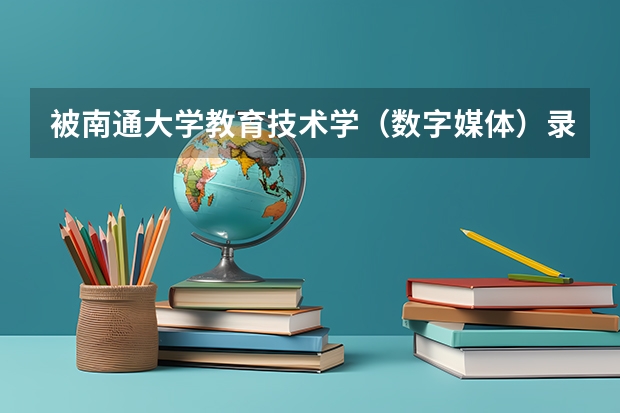 被南通大学教育技术学（数字媒体）录取了，我一定要转专业，不然我宁愿不上！ 南通博华复读学校招生要求