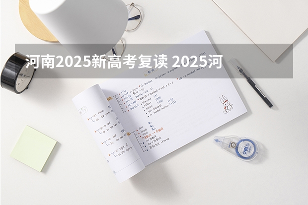 河南2025新高考复读 2025河南高考改革政策