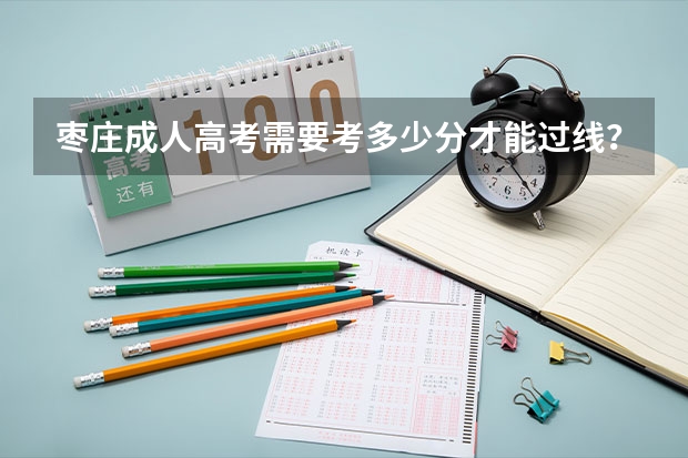 枣庄成人高考需要考多少分才能过线？