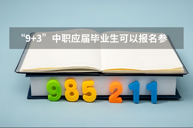 “9+3”中职应届毕业生可以报名参加普通高考吗