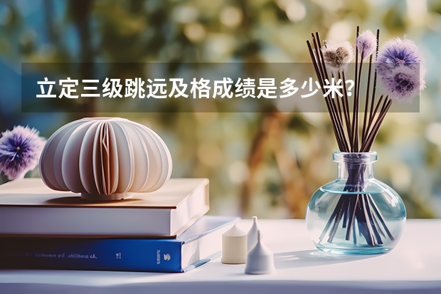 立定三级跳远及格成绩是多少米？