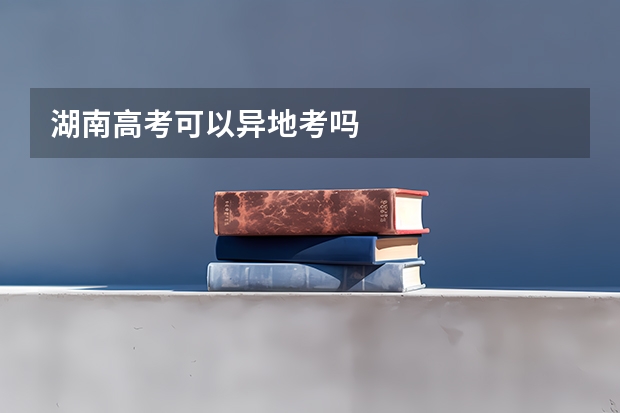 湖南高考可以异地考吗