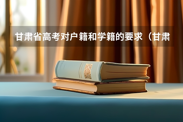 甘肃省高考对户籍和学籍的要求（甘肃高考政策）