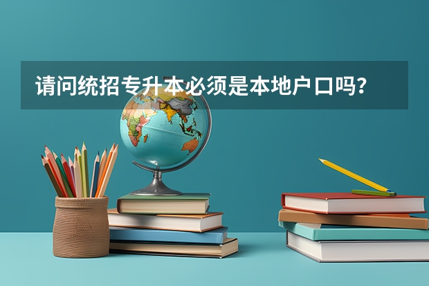 请问统招专升本必须是本地户口吗？