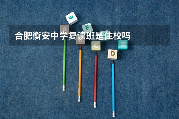 合肥衡安中学复读班是住校吗