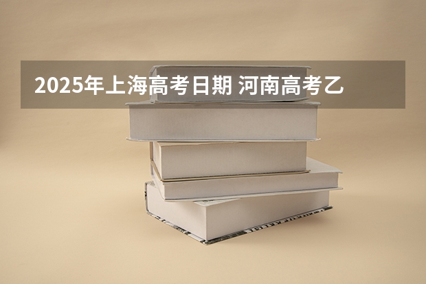 2025年上海高考日期 河南高考乙卷还是甲卷