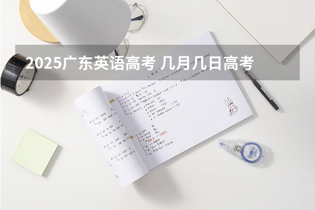 2025广东英语高考 几月几日高考2025
