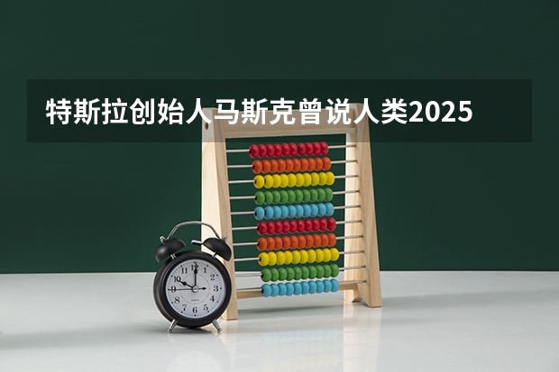特斯拉创始人马斯克曾说人类2025年将登上火星，为何他敢口出狂言？（歌手2025火星哥）