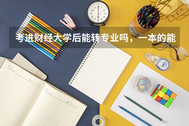 考进财经大学后能转专业吗，一本的能转