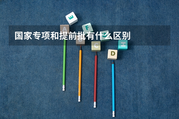 国家专项和提前批有什么区别