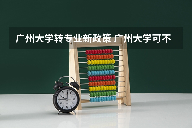 广州大学转专业新政策 广州大学可不可以转专业