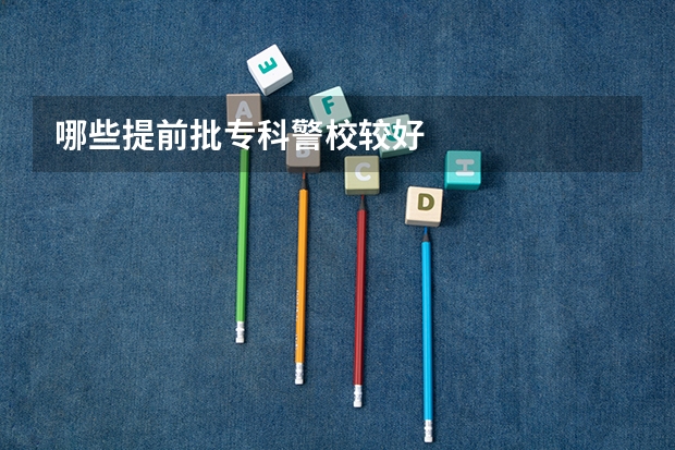 哪些提前批专科警校较好