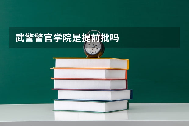武警警官学院是提前批吗