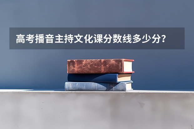 高考播音主持文化课分数线多少分？
