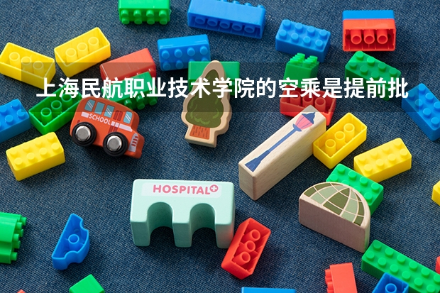 上海民航职业技术学院的空乘是提前批吗