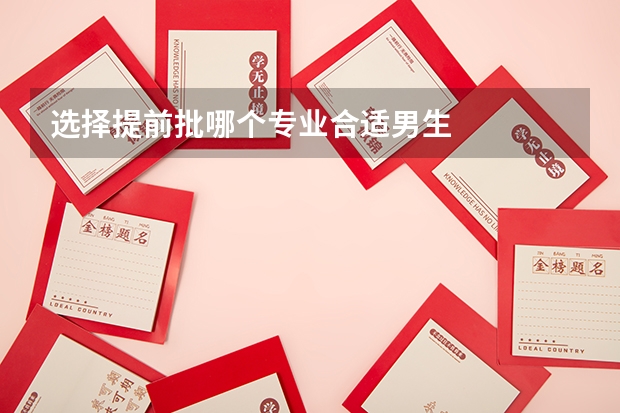 选择提前批哪个专业合适男生