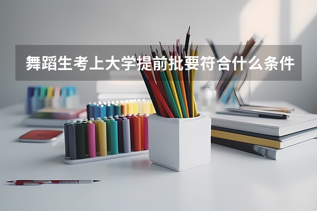 舞蹈生考上大学提前批要符合什么条件