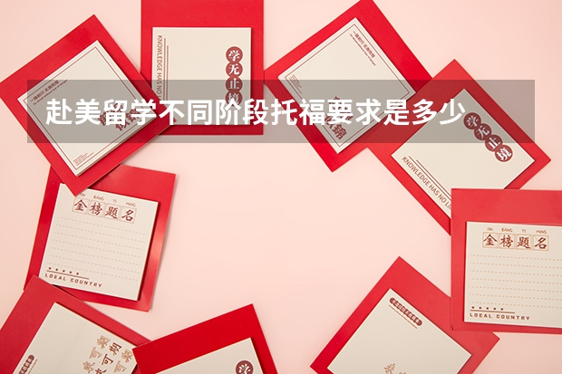 赴美留学不同阶段托福要求是多少