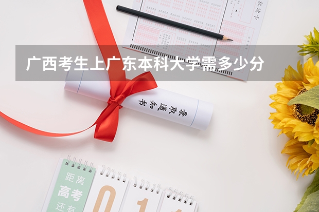 广西考生上广东本科大学需多少分