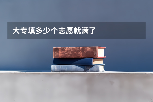 大专填多少个志愿就满了