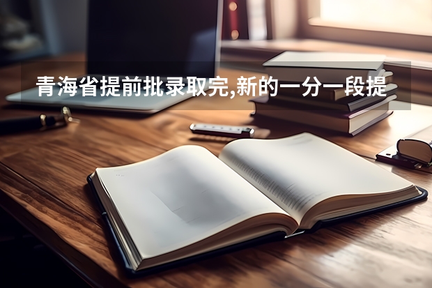 青海省提前批录取完,新的一分一段提升了位次（河南警察学院提前批录取分数线及位次）