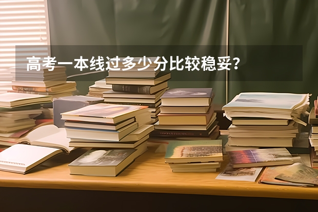 高考一本线过多少分比较稳妥？