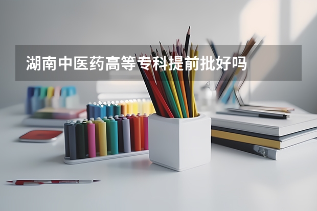 湖南中医药高等专科提前批好吗