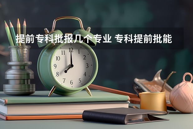 提前专科批报几个专业 专科提前批能报几个