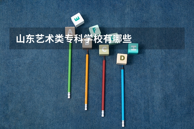 山东艺术类专科学校有哪些