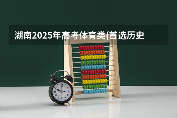 湖南2025年高考体育类(首选历史)考生可以报湖南化工职业技术学院的专业参考
