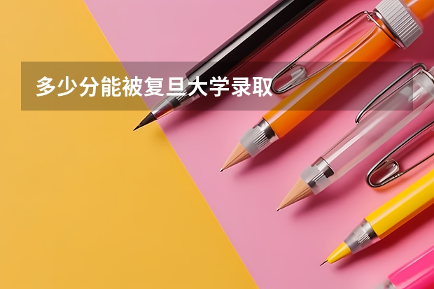 多少分能被复旦大学录取
