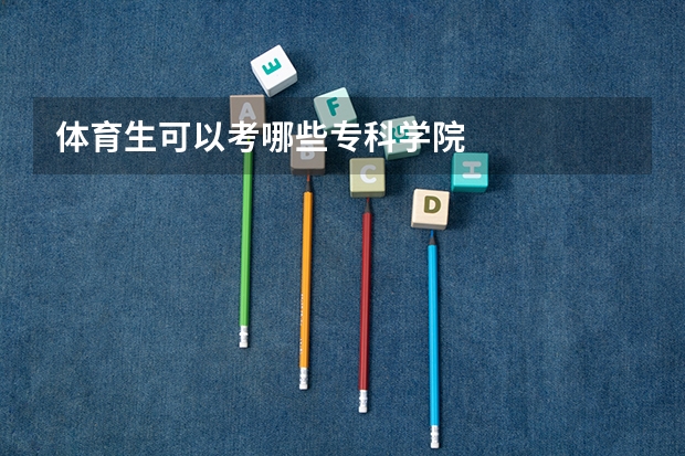 体育生可以考哪些专科学院