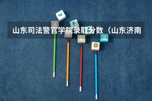 山东司法警官学院录取分数（山东济南警察学院录取分数线）